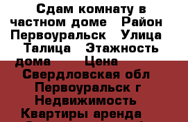 Сдам комнату в частном доме › Район ­ Первоуральск › Улица ­ Талица › Этажность дома ­ 2 › Цена ­ 5 000 - Свердловская обл., Первоуральск г. Недвижимость » Квартиры аренда   . Свердловская обл.,Первоуральск г.